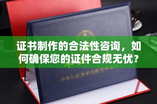 福绵证书制作的合法性咨询，如何确保您的证件合规无忧？
