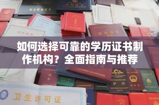 福绵如何选择可靠的学历证书制作机构？全面指南与推荐