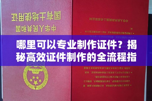 福绵哪里可以专业制作证件？揭秘高效证件制作的全流程指南