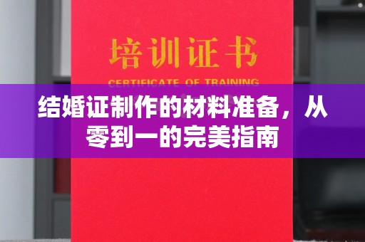 福绵结婚证制作的材料准备，从零到一的完美指南
