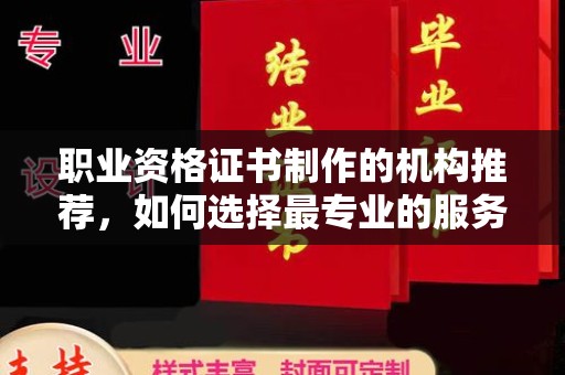 福绵职业资格证书制作的机构推荐，如何选择最专业的服务？