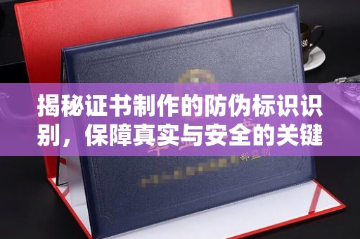 福绵揭秘证书制作的防伪标识识别，保障真实与安全的关键