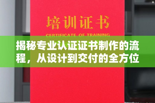 福绵揭秘专业认证证书制作的流程，从设计到交付的全方位指南