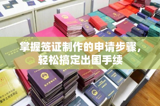 福绵掌握签证制作的申请步骤，轻松搞定出国手续