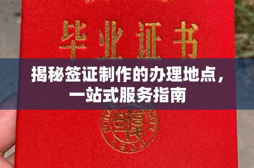 福绵揭秘签证制作的办理地点，一站式服务指南