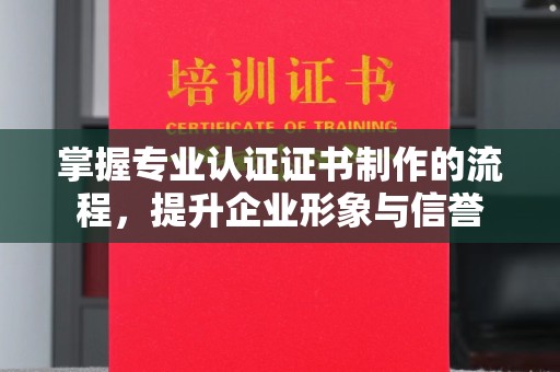 福绵掌握专业认证证书制作的流程，提升企业形象与信誉