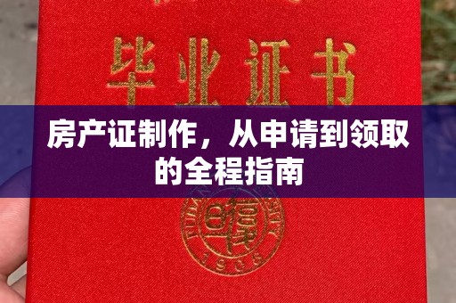 福绵房产证制作，从申请到领取的全程指南
