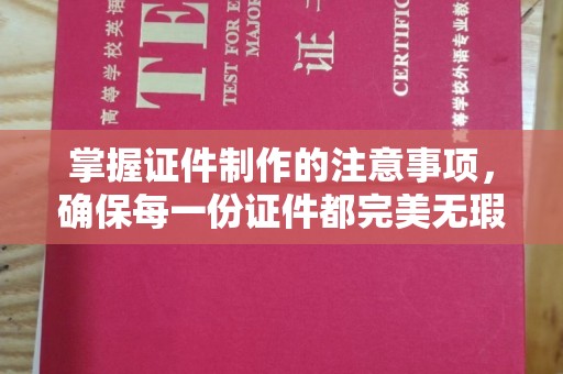 福绵掌握证件制作的注意事项，确保每一份证件都完美无瑕