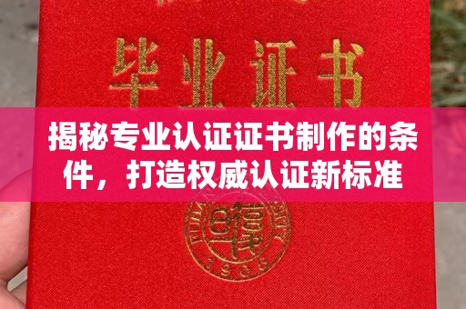 福绵揭秘专业认证证书制作的条件，打造权威认证新标准