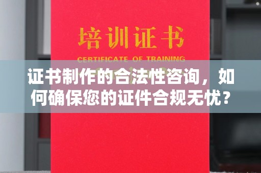 福绵证书制作的合法性咨询，如何确保您的证件合规无忧？