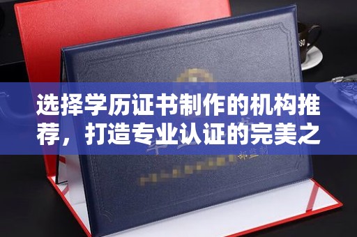 福绵选择学历证书制作的机构推荐，打造专业认证的完美之选