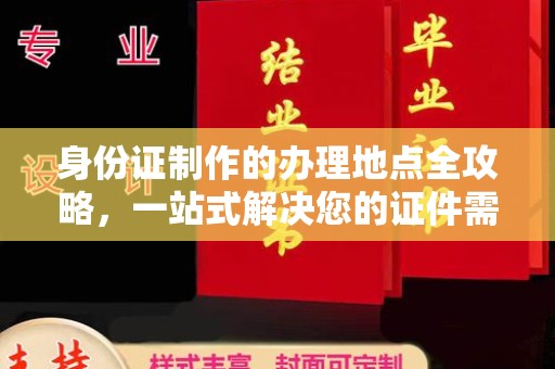 福绵身份证制作的办理地点全攻略，一站式解决您的证件需求