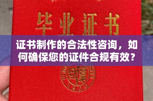 福绵证书制作的合法性咨询，如何确保您的证件合规有效？