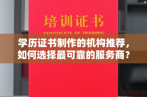 福绵学历证书制作的机构推荐，如何选择最可靠的服务商？