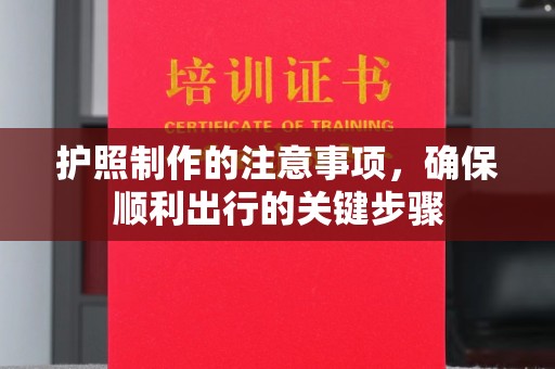 福绵护照制作的注意事项，确保顺利出行的关键步骤