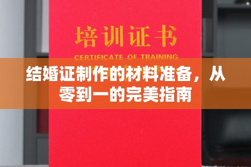福绵结婚证制作的材料准备，从零到一的完美指南