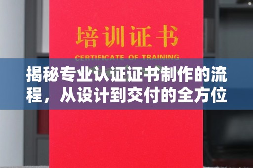 福绵揭秘专业认证证书制作的流程，从设计到交付的全方位指南