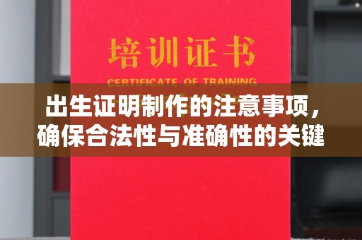 福绵出生证明制作的注意事项，确保合法性与准确性的关键步骤