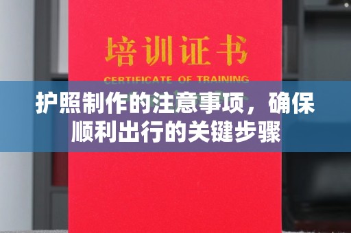 福绵护照制作的注意事项，确保顺利出行的关键步骤