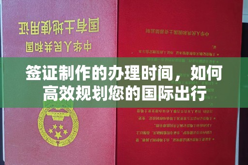 福绵签证制作的办理时间，如何高效规划您的国际出行