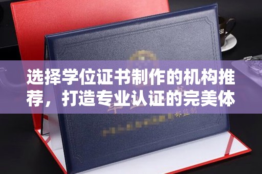福绵选择学位证书制作的机构推荐，打造专业认证的完美体验