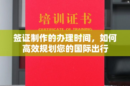 福绵签证制作的办理时间，如何高效规划您的国际出行