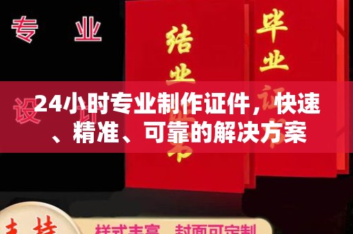 福绵24小时专业制作证件，快速、精准、可靠的解决方案