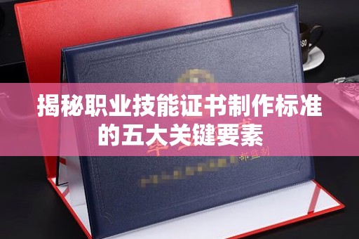 福绵揭秘职业技能证书制作标准的五大关键要素