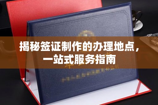 福绵揭秘签证制作的办理地点，一站式服务指南