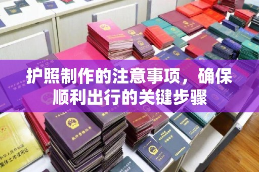 福绵护照制作的注意事项，确保顺利出行的关键步骤