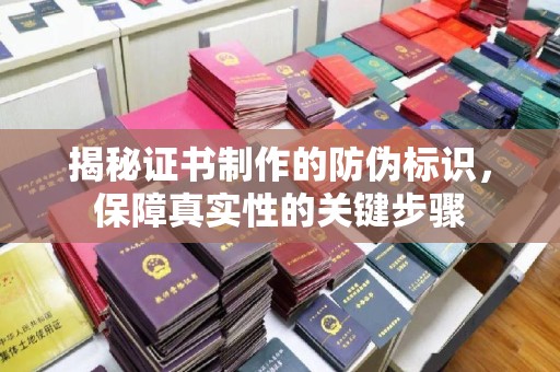福绵揭秘证书制作的防伪标识，保障真实性的关键步骤