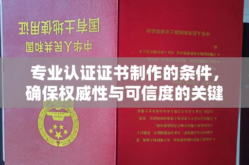 福绵专业认证证书制作的条件，确保权威性与可信度的关键要素