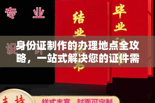 福绵身份证制作的办理地点全攻略，一站式解决您的证件需求
