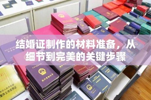福绵结婚证制作的材料准备，从细节到完美的关键步骤