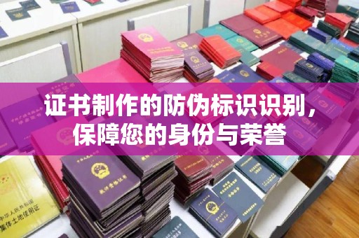 福绵证书制作的防伪标识识别，保障您的身份与荣誉
