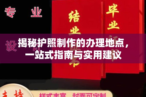 福绵揭秘护照制作的办理地点，一站式指南与实用建议