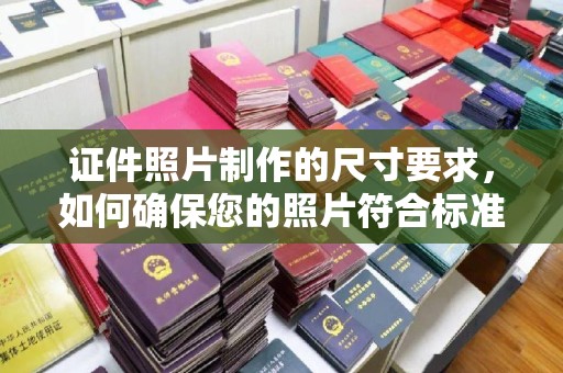 福绵证件照片制作的尺寸要求，如何确保您的照片符合标准？