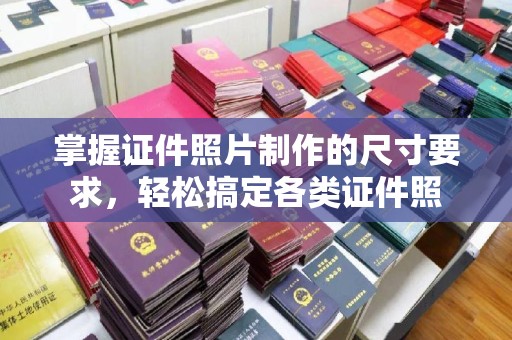 福绵掌握证件照片制作的尺寸要求，轻松搞定各类证件照
