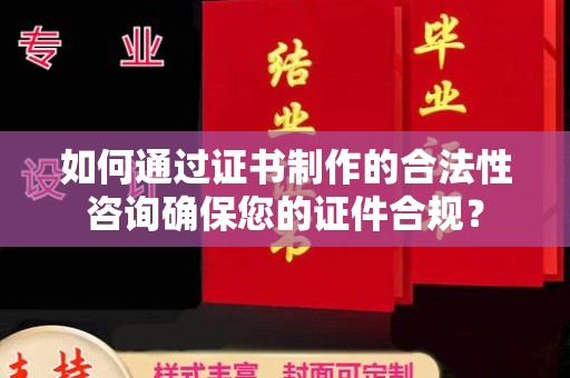 福绵如何通过证书制作的合法性咨询确保您的证件合规？