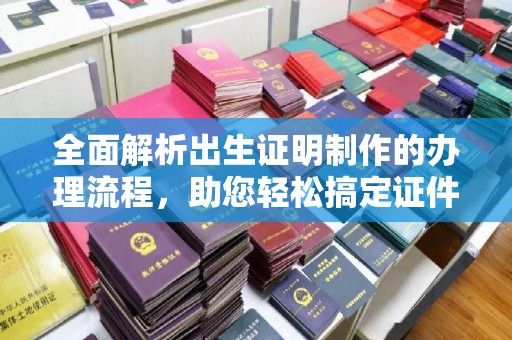 福绵全面解析出生证明制作的办理流程，助您轻松搞定证件办理