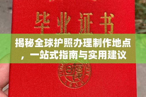 福绵揭秘全球护照办理制作地点，一站式指南与实用建议