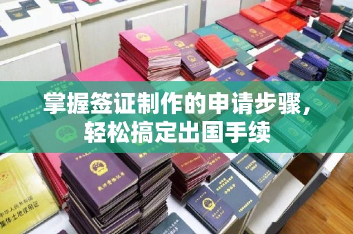 福绵掌握签证制作的申请步骤，轻松搞定出国手续