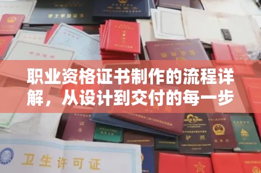 福绵职业资格证书制作的流程详解，从设计到交付的每一步
