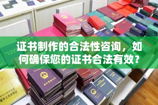 福绵证书制作的合法性咨询，如何确保您的证书合法有效？