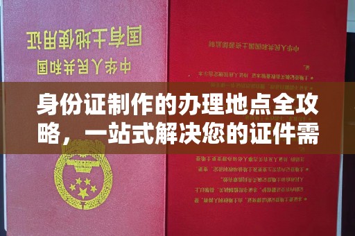 福绵身份证制作的办理地点全攻略，一站式解决您的证件需求