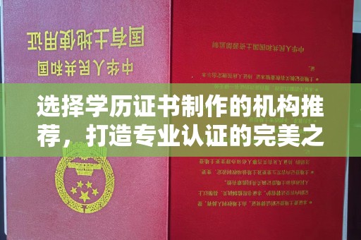 福绵选择学历证书制作的机构推荐，打造专业认证的完美之选