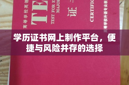 福绵学历证书网上制作平台，便捷与风险并存的选择