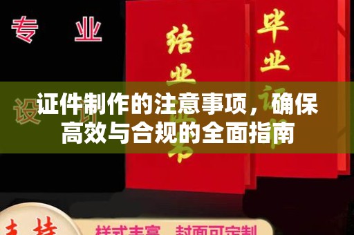 福绵证件制作的注意事项，确保高效与合规的全面指南