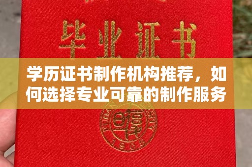 福绵学历证书制作机构推荐，如何选择专业可靠的制作服务？