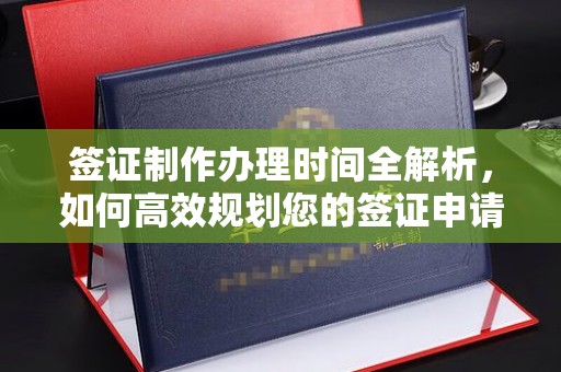 福绵签证制作办理时间全解析，如何高效规划您的签证申请流程
